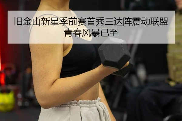 旧金山新星季前赛首秀三达阵震动联盟 青春风暴已至