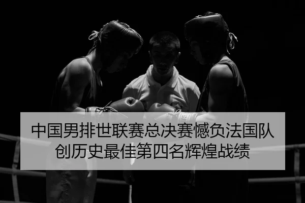中国男排世联赛总决赛憾负法国队 创历史最佳第四名辉煌战绩